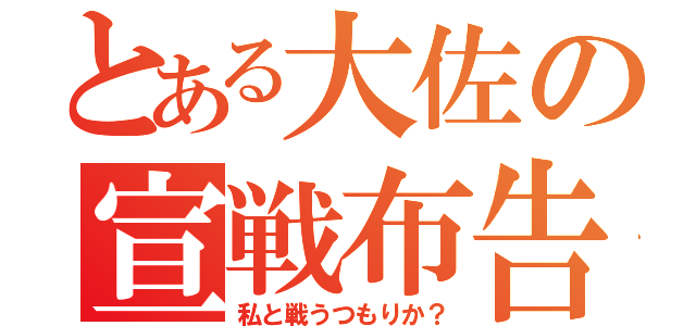 とある大佐の宣戦布告（私と戦うつもりか？）