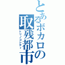 とあるボカロの取残都市（トリノコシティ）