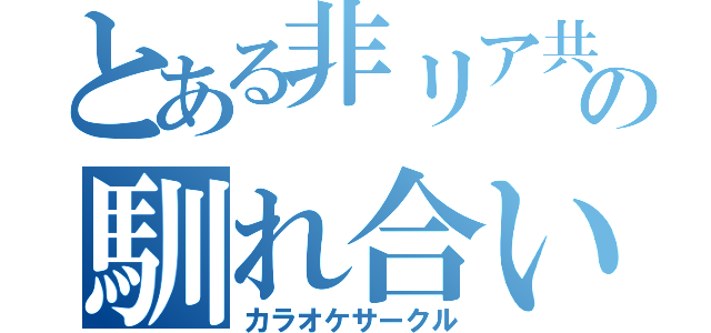 とある非リア共の馴れ合い（カラオケサークル）