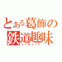 とある葛飾の鉄道趣味者（レールファン）