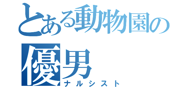 とある動物園の優男（ナルシスト）