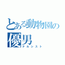 とある動物園の優男（ナルシスト）