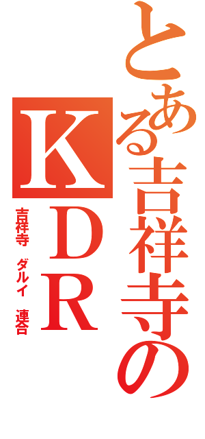 とある吉祥寺のＫＤＲ（吉祥寺 ダルイ 連合）