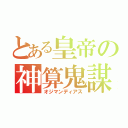 とある皇帝の神算鬼謀（オジマンディアス）