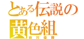 とある伝説の黄色組（絶対優勝）