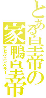 とある皇帝の家鴨皇帝（アヒルエンペラー）