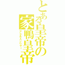 とある皇帝の家鴨皇帝（アヒルエンペラー）