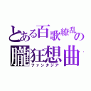 とある百歌繚乱の朧狂想曲（ファンタジア）