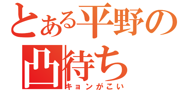 とある平野の凸待ち（キョンがこい）