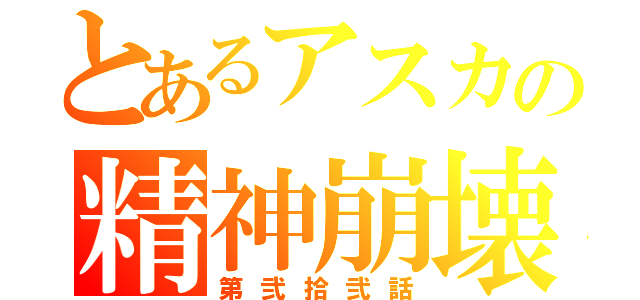 とあるアスカの精神崩壊（第弐拾弐話）