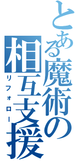 とある魔術の相互支援（リフォロー）