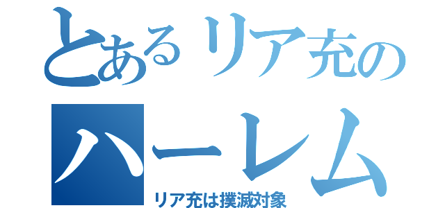 とあるリア充のハーレム（リア充は撲滅対象）