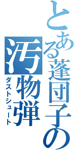 とある蓬団子の汚物弾（ダストシュート）