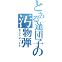 とある蓬団子の汚物弾（ダストシュート）