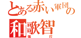 とある赤い軍団の和歌智（強打）