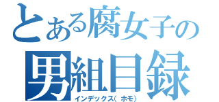 とある腐女子の男組目録（インデックス（ホモ））