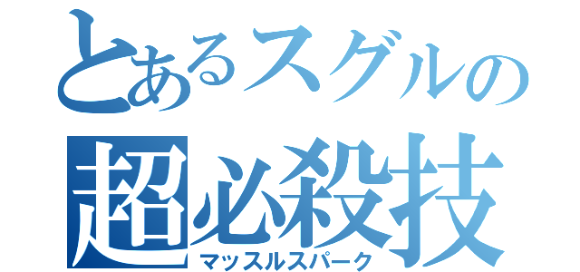 とあるスグルの超必殺技（マッスルスパーク）