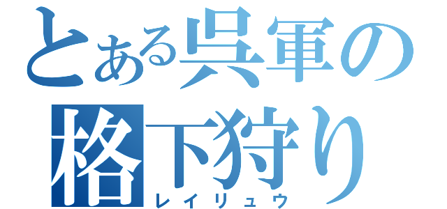 とある呉軍の格下狩り（レイリュウ）