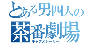 とある男四人の茶番劇場（ギャグストーリー）