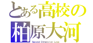 とある高校の柏原大河（Ｓｅｃｏｎｄ Ｄｉｍｅｎｓｉｏｎ Ｌｏｖｅ）