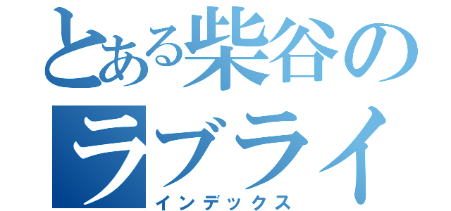 とある柴谷のラブライブ目録（インデックス）