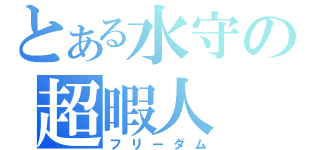 とある水守の超暇人（フリーダム）