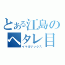 とある江島のヘタレ目録（イキガリックス）