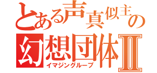 とある声真似主の幻想団体Ⅱ（イマジングループ）