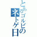 とあるゴルビッチのネトゲ日和（）