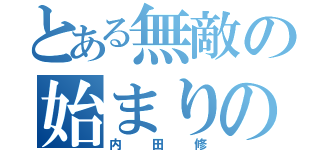 とある無敵の始まりの勇者（内田修）