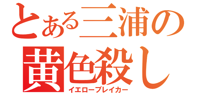 とある三浦の黄色殺し（イエローブレイカー）