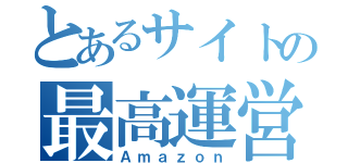 とあるサイトの最高運営（Ａｍａｚｏｎ）