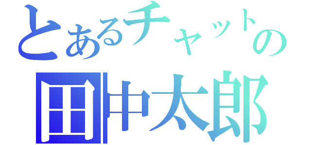 とあるチャットの田中太郎（）