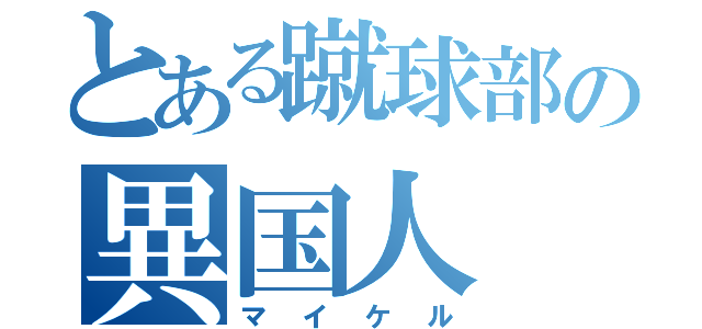 とある蹴球部の異国人（マイケル）