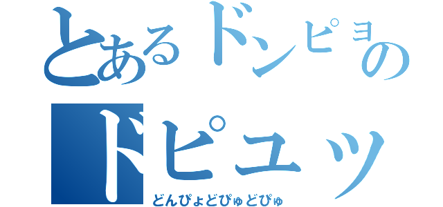 とあるドンピョのドピュッ（どんぴょどぴゅどぴゅ）