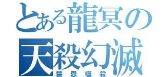 とある龍冥の天殺幻滅（禁忌噬殺）