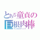 とある童貞の巨根肉棒（マッスルスティック）