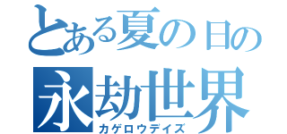 とある夏の日の永劫世界（カゲロウデイズ）