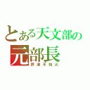 とある天文部の元部長（摂津不知火）