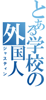 とある学校の外国人Ⅱ（ジャスティン）