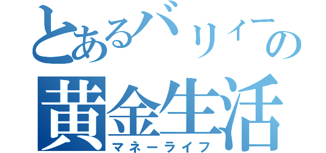 とあるバリィーの黄金生活（マネーライフ）