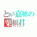 とある嘉穂の粟根君（ブチクスクス）