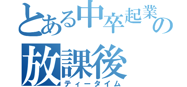 とある中卒起業家レントの放課後（ティータイム）