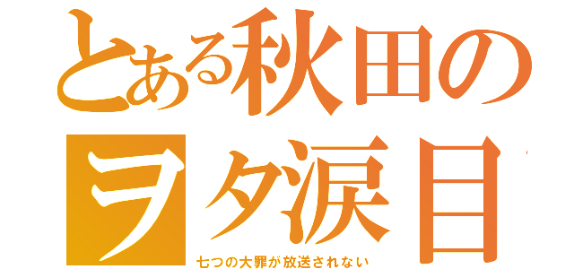 とある秋田のヲタ涙目（七つの大罪が放送されない）