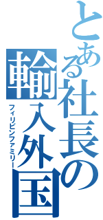 とある社長の輸入外国人（フィリピンファミリー）