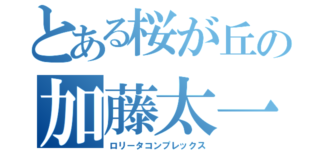 とある桜が丘の加藤太一（ロリータコンプレックス）