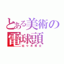 とある美術の電球頭（佐々木秀文）