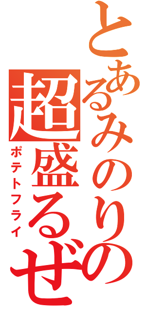 とあるみのりの超盛るぜ（ポテトフライ）