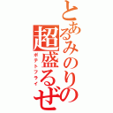 とあるみのりの超盛るぜ（ポテトフライ）