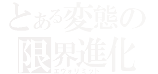 とある変態の限界進化（エヴォリミット）